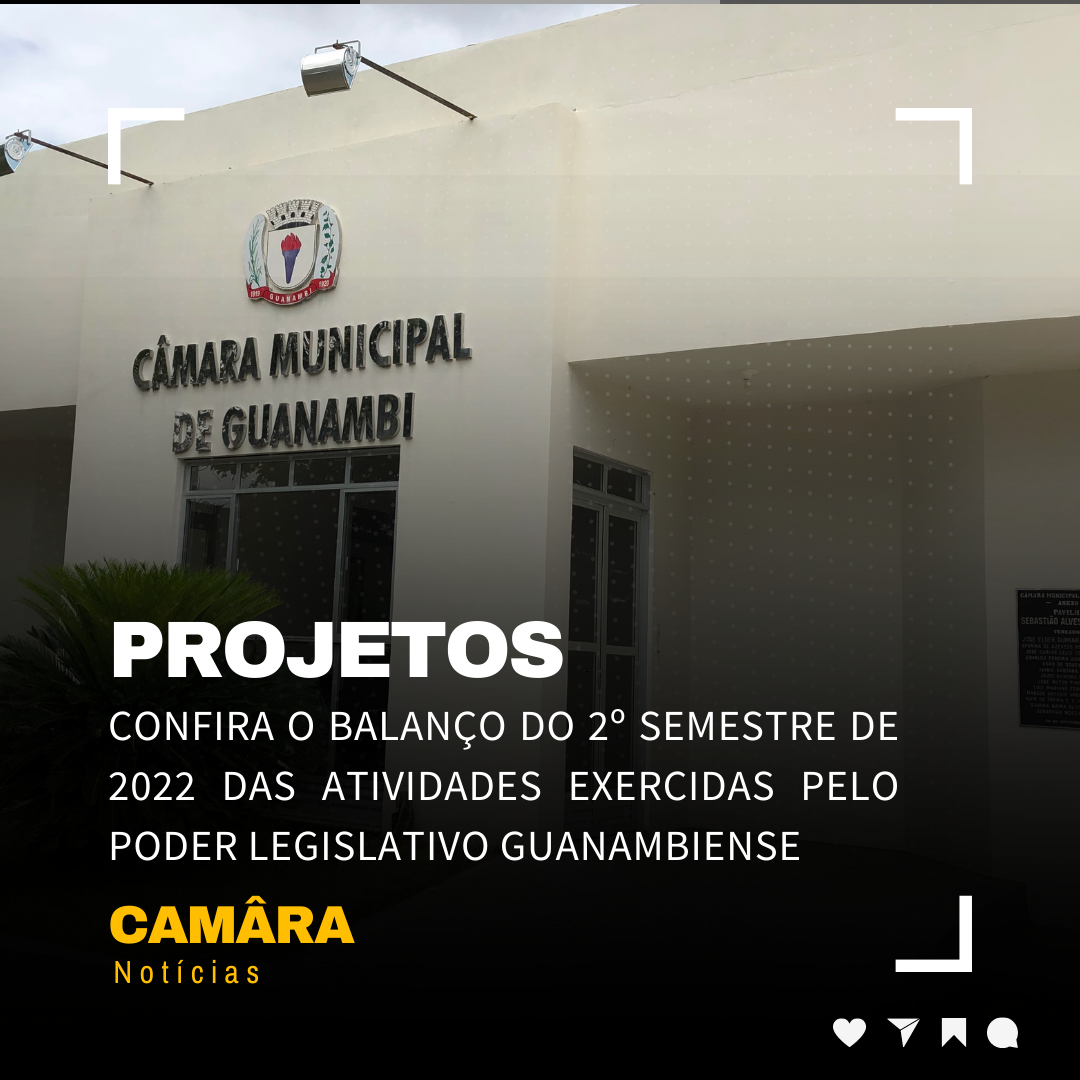 CONFIRA O BALANÇO DO 2º SEMESTRE DE 2022 DAS ATIVIDADES EXERCIDAS PELO PODER LEGISLATIVO GUANAMBIENSE