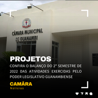 CONFIRA O BALANÇO DO 2º SEMESTRE DE 2022 DAS ATIVIDADES EXERCIDAS PELO PODER LEGISLATIVO GUANAMBIENSE