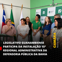 LEGISLATIVO GUANAMBIENSE PARTICIPA DA INSTALAÇÃO DA 15ª REGIONAL ADMINISTRATIVA DA DEFENSORIA PÚBLICA DA BAHIA