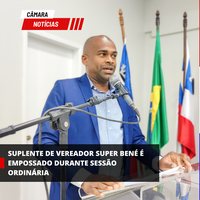 SUPLENTE DE VEREADOR SUPER BENÉ É EMPOSSADO DURANTE SESSÃO ORDINÁRIA
