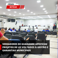 VEREADORES DE GUANAMBI APROVAM PROJETOS DE LEI VOLTADOS À GESTÃO E GARANTIAS MUNICIPAIS